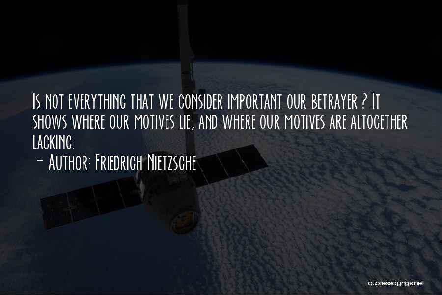 Friedrich Nietzsche Quotes: Is Not Everything That We Consider Important Our Betrayer ? It Shows Where Our Motives Lie, And Where Our Motives