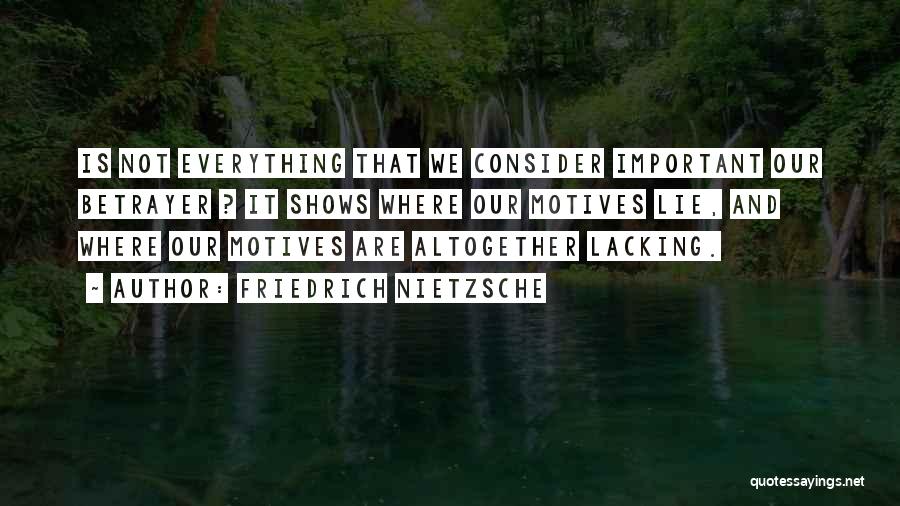 Friedrich Nietzsche Quotes: Is Not Everything That We Consider Important Our Betrayer ? It Shows Where Our Motives Lie, And Where Our Motives