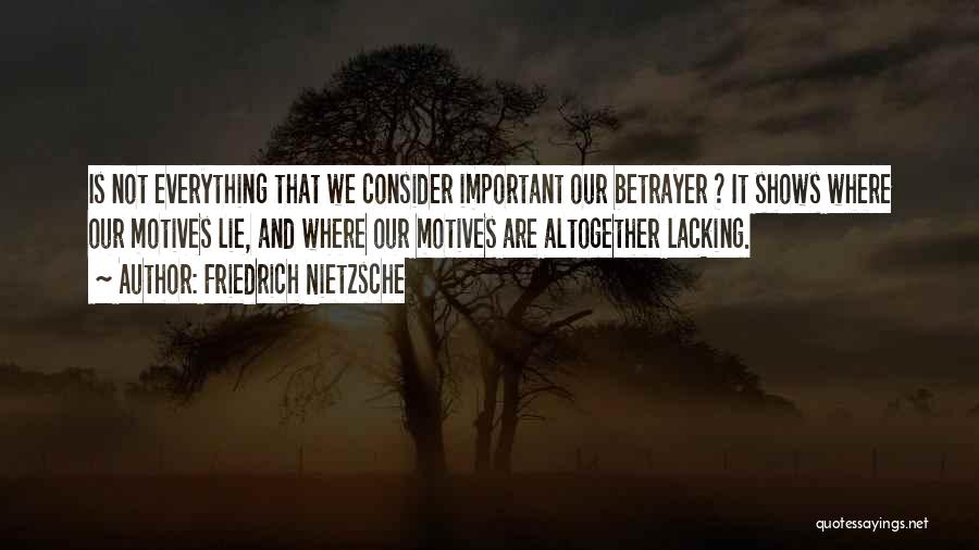 Friedrich Nietzsche Quotes: Is Not Everything That We Consider Important Our Betrayer ? It Shows Where Our Motives Lie, And Where Our Motives