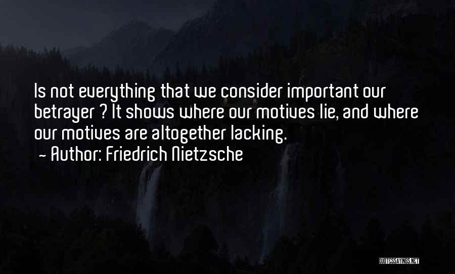 Friedrich Nietzsche Quotes: Is Not Everything That We Consider Important Our Betrayer ? It Shows Where Our Motives Lie, And Where Our Motives