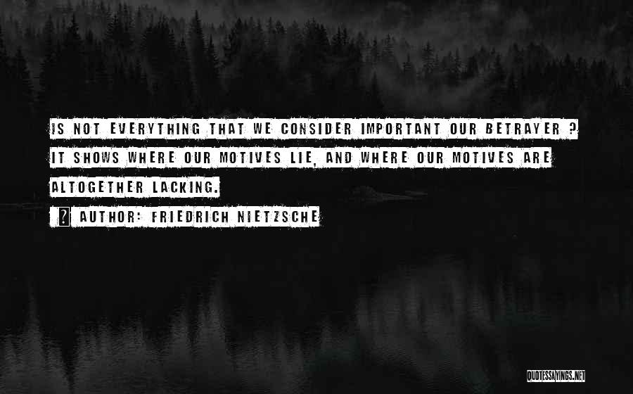Friedrich Nietzsche Quotes: Is Not Everything That We Consider Important Our Betrayer ? It Shows Where Our Motives Lie, And Where Our Motives