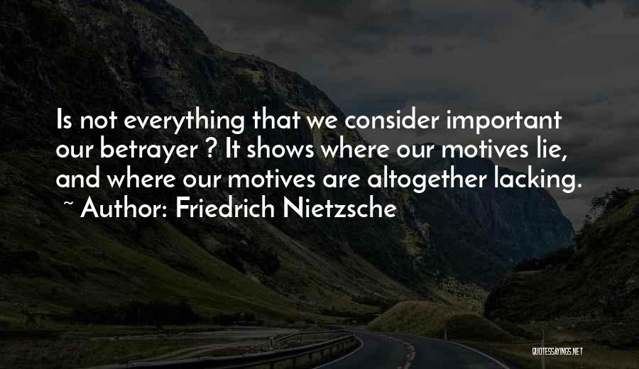 Friedrich Nietzsche Quotes: Is Not Everything That We Consider Important Our Betrayer ? It Shows Where Our Motives Lie, And Where Our Motives