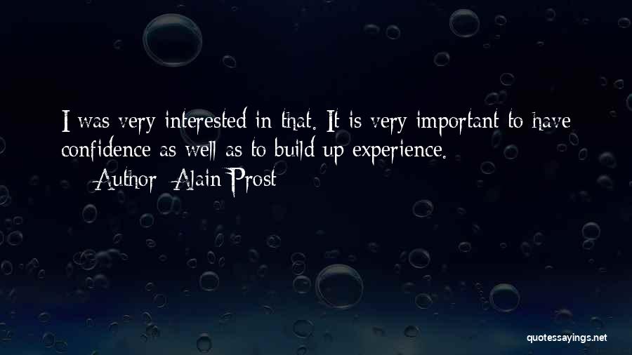 Alain Prost Quotes: I Was Very Interested In That. It Is Very Important To Have Confidence As Well As To Build Up Experience.