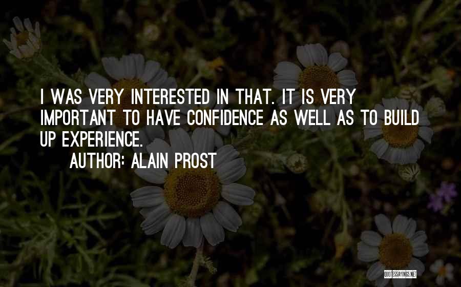 Alain Prost Quotes: I Was Very Interested In That. It Is Very Important To Have Confidence As Well As To Build Up Experience.