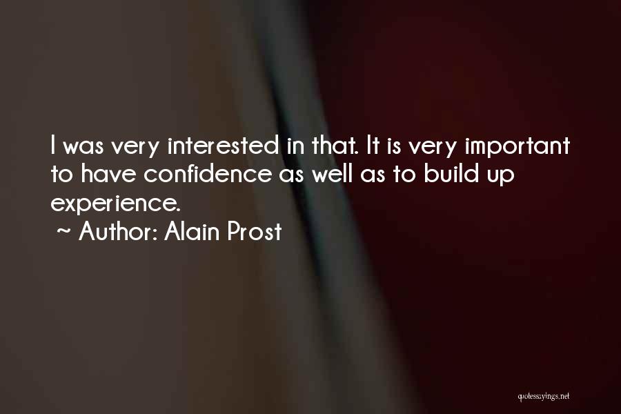 Alain Prost Quotes: I Was Very Interested In That. It Is Very Important To Have Confidence As Well As To Build Up Experience.