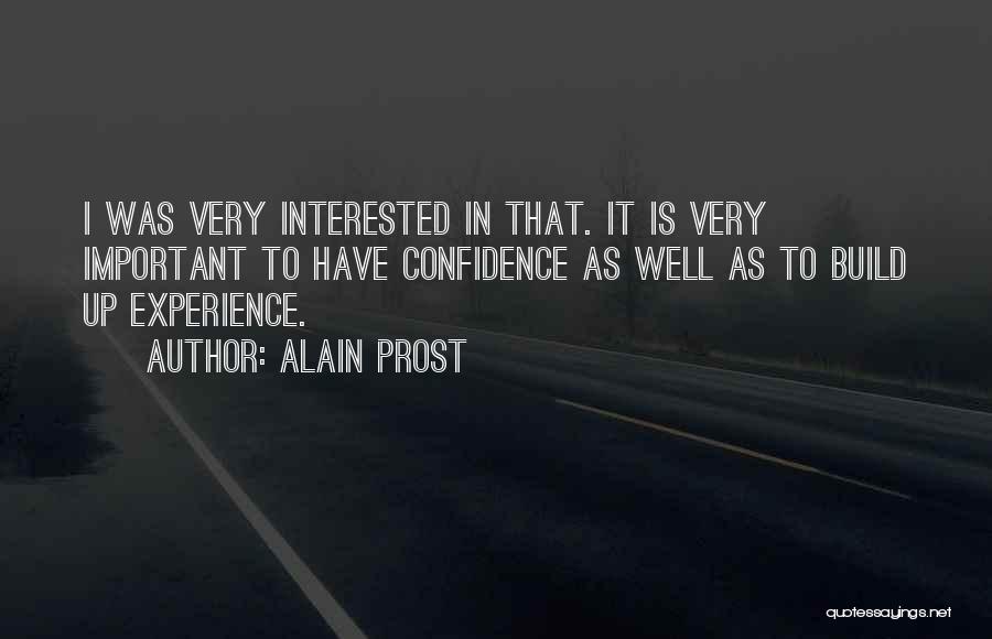 Alain Prost Quotes: I Was Very Interested In That. It Is Very Important To Have Confidence As Well As To Build Up Experience.