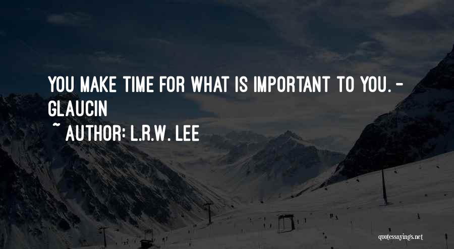 L.R.W. Lee Quotes: You Make Time For What Is Important To You. - Glaucin