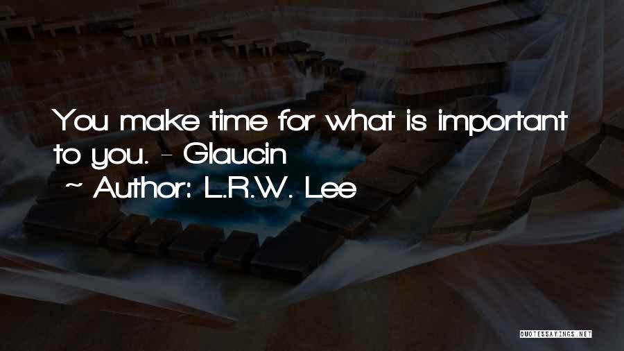 L.R.W. Lee Quotes: You Make Time For What Is Important To You. - Glaucin