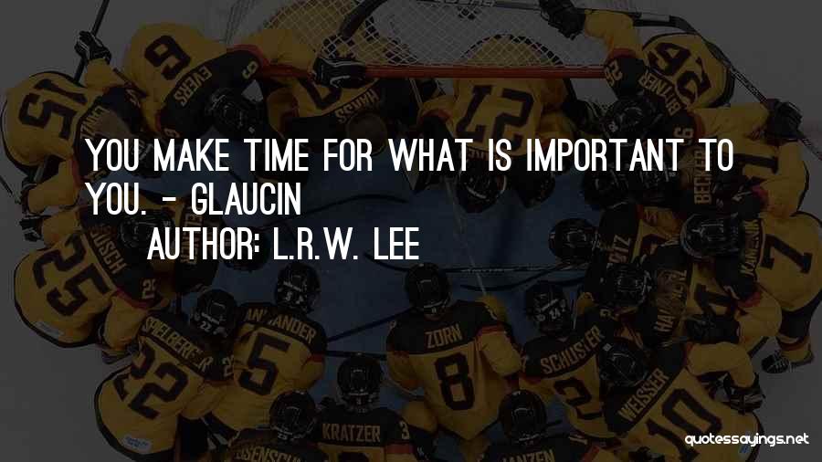 L.R.W. Lee Quotes: You Make Time For What Is Important To You. - Glaucin