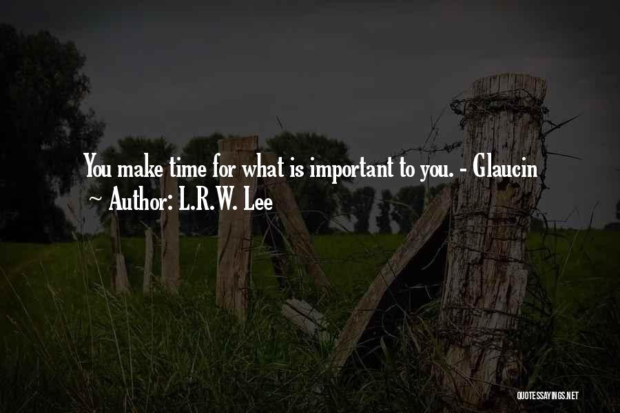 L.R.W. Lee Quotes: You Make Time For What Is Important To You. - Glaucin