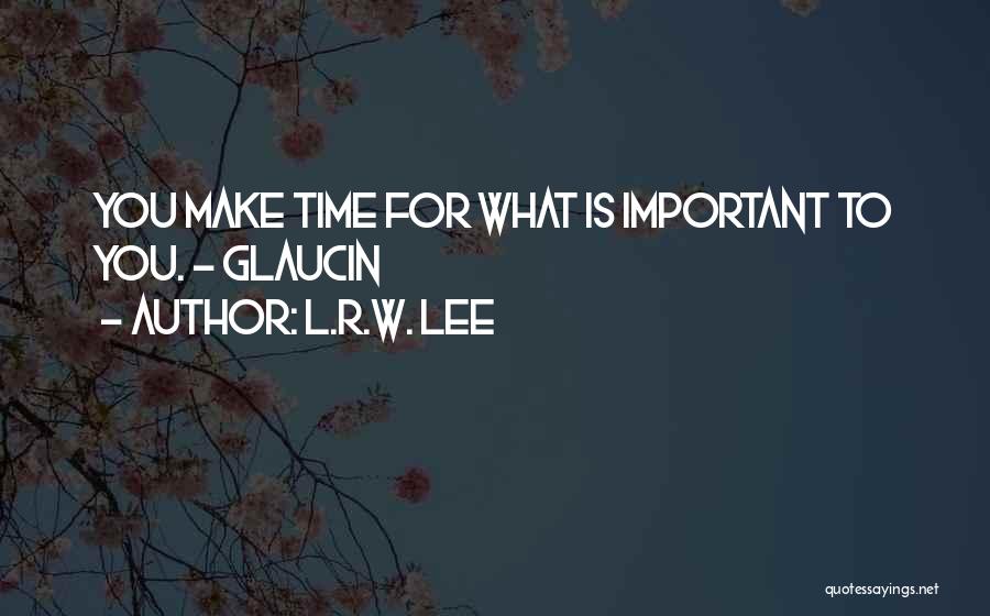 L.R.W. Lee Quotes: You Make Time For What Is Important To You. - Glaucin