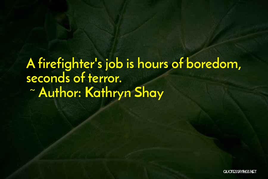 Kathryn Shay Quotes: A Firefighter's Job Is Hours Of Boredom, Seconds Of Terror.