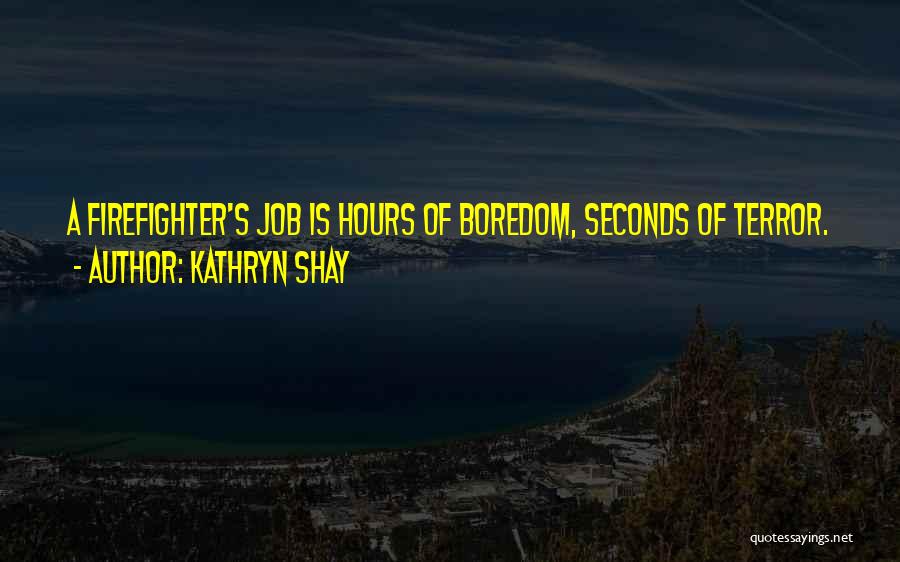 Kathryn Shay Quotes: A Firefighter's Job Is Hours Of Boredom, Seconds Of Terror.