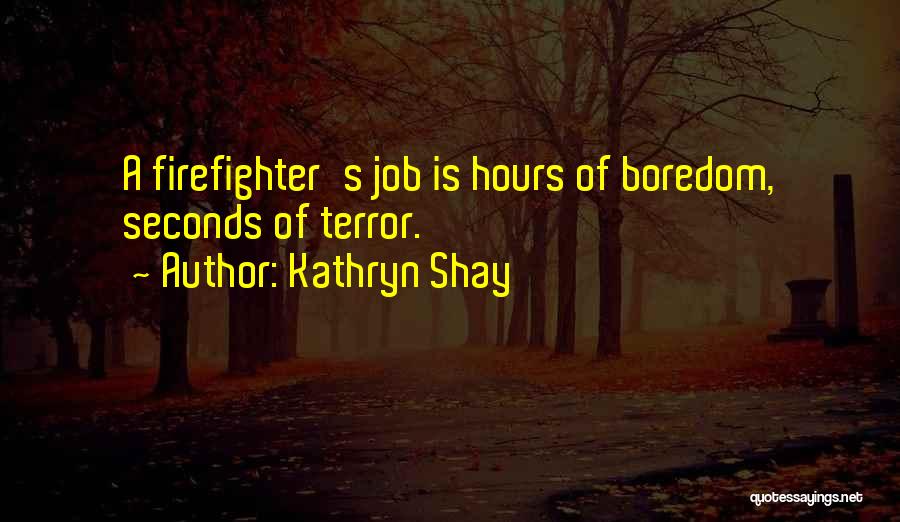 Kathryn Shay Quotes: A Firefighter's Job Is Hours Of Boredom, Seconds Of Terror.