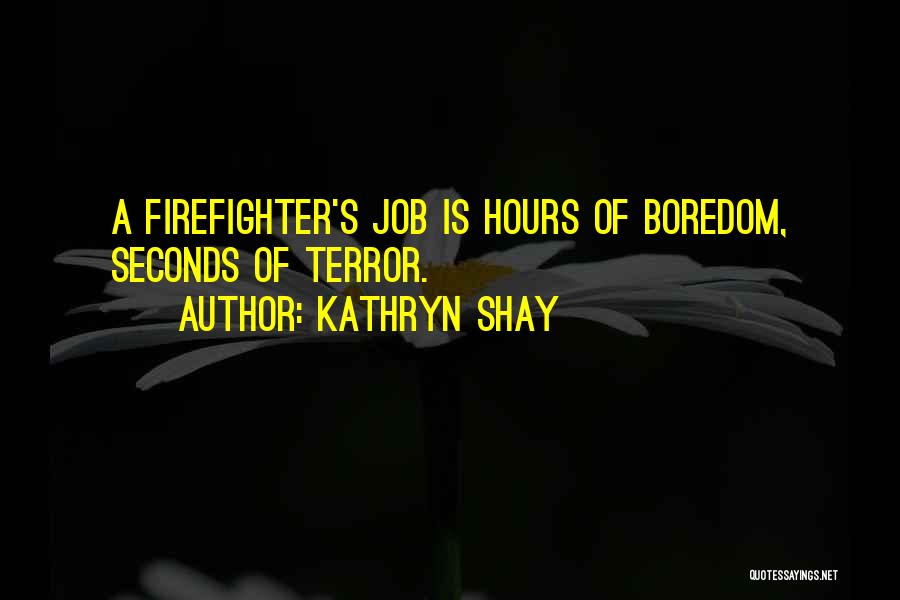 Kathryn Shay Quotes: A Firefighter's Job Is Hours Of Boredom, Seconds Of Terror.