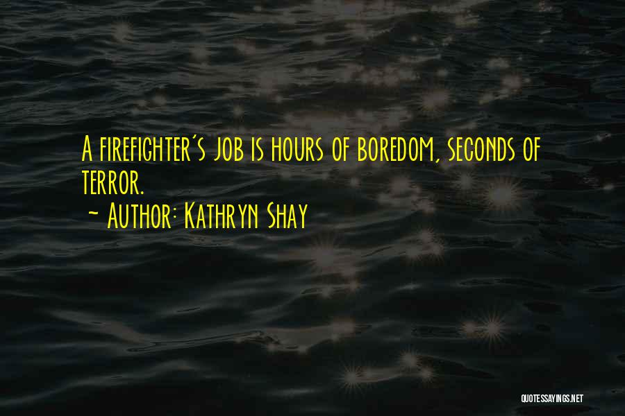 Kathryn Shay Quotes: A Firefighter's Job Is Hours Of Boredom, Seconds Of Terror.