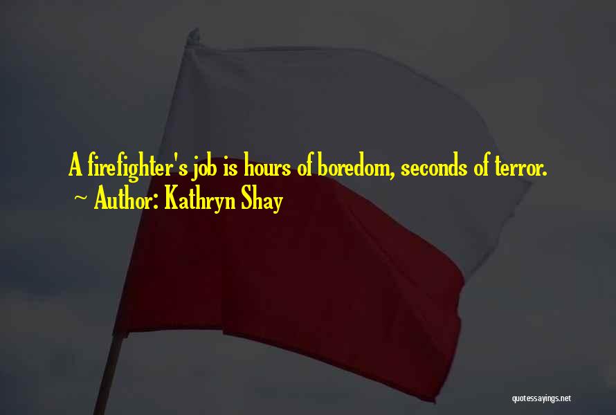 Kathryn Shay Quotes: A Firefighter's Job Is Hours Of Boredom, Seconds Of Terror.