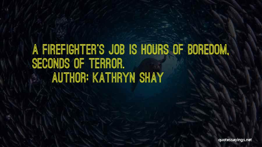 Kathryn Shay Quotes: A Firefighter's Job Is Hours Of Boredom, Seconds Of Terror.