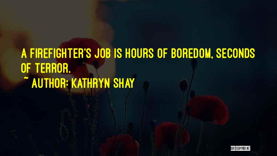 Kathryn Shay Quotes: A Firefighter's Job Is Hours Of Boredom, Seconds Of Terror.