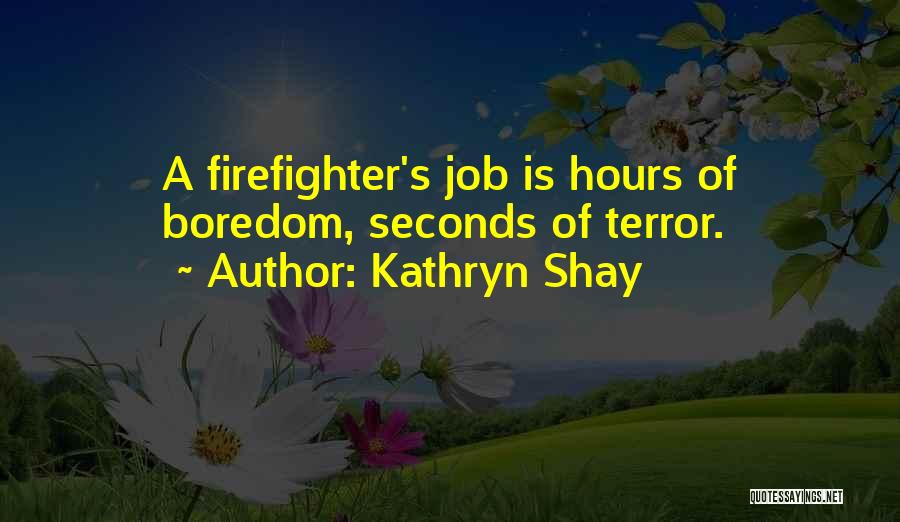 Kathryn Shay Quotes: A Firefighter's Job Is Hours Of Boredom, Seconds Of Terror.