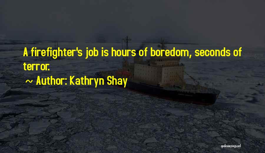 Kathryn Shay Quotes: A Firefighter's Job Is Hours Of Boredom, Seconds Of Terror.