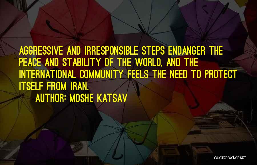 Moshe Katsav Quotes: Aggressive And Irresponsible Steps Endanger The Peace And Stability Of The World, And The International Community Feels The Need To