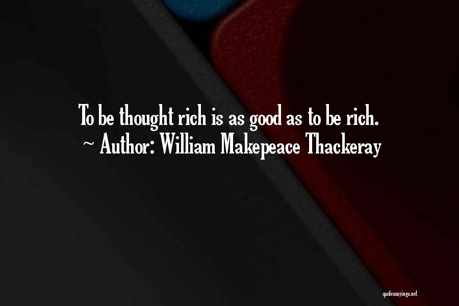 William Makepeace Thackeray Quotes: To Be Thought Rich Is As Good As To Be Rich.