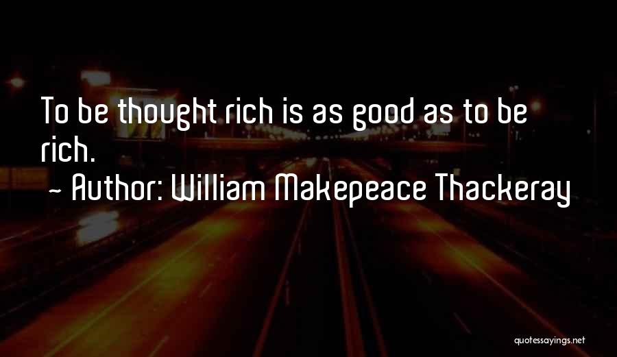 William Makepeace Thackeray Quotes: To Be Thought Rich Is As Good As To Be Rich.