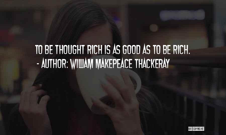 William Makepeace Thackeray Quotes: To Be Thought Rich Is As Good As To Be Rich.