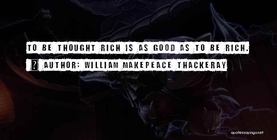 William Makepeace Thackeray Quotes: To Be Thought Rich Is As Good As To Be Rich.