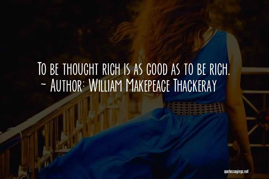 William Makepeace Thackeray Quotes: To Be Thought Rich Is As Good As To Be Rich.