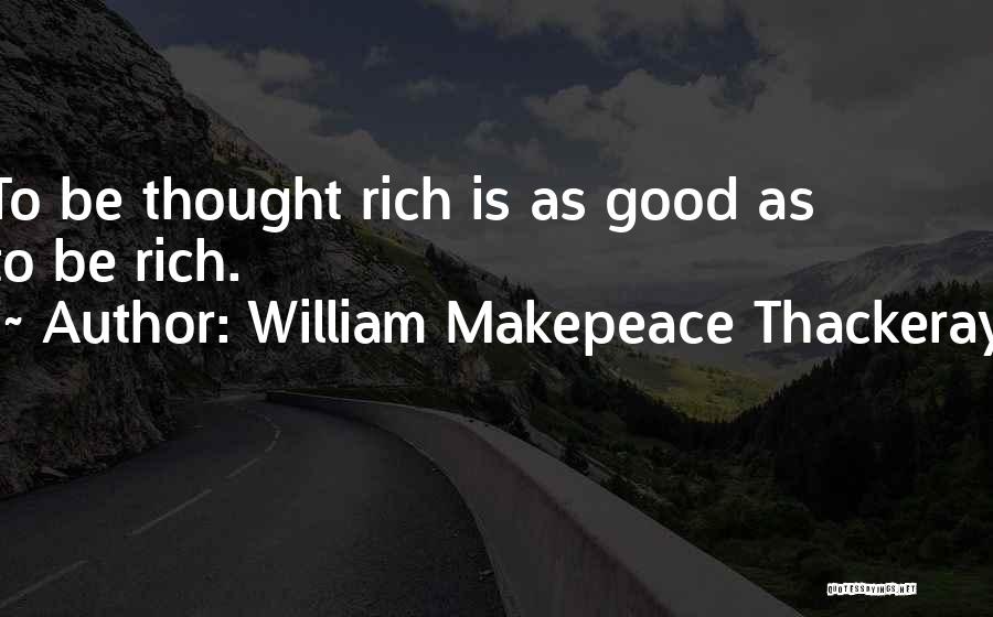 William Makepeace Thackeray Quotes: To Be Thought Rich Is As Good As To Be Rich.