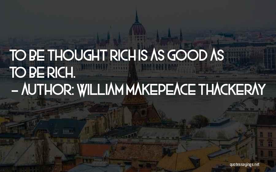 William Makepeace Thackeray Quotes: To Be Thought Rich Is As Good As To Be Rich.