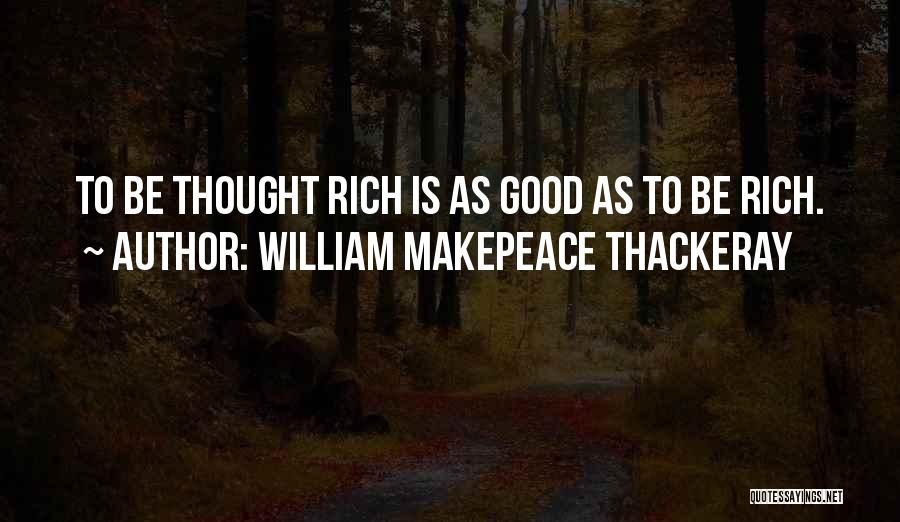 William Makepeace Thackeray Quotes: To Be Thought Rich Is As Good As To Be Rich.