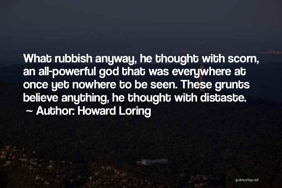Howard Loring Quotes: What Rubbish Anyway, He Thought With Scorn, An All-powerful God That Was Everywhere At Once Yet Nowhere To Be Seen.