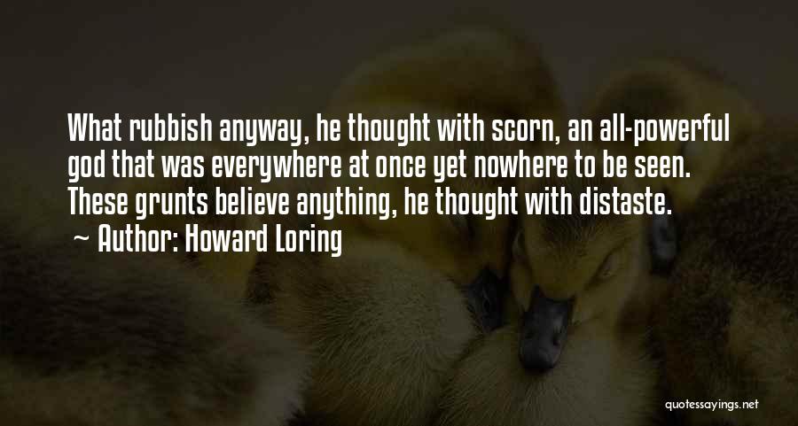 Howard Loring Quotes: What Rubbish Anyway, He Thought With Scorn, An All-powerful God That Was Everywhere At Once Yet Nowhere To Be Seen.