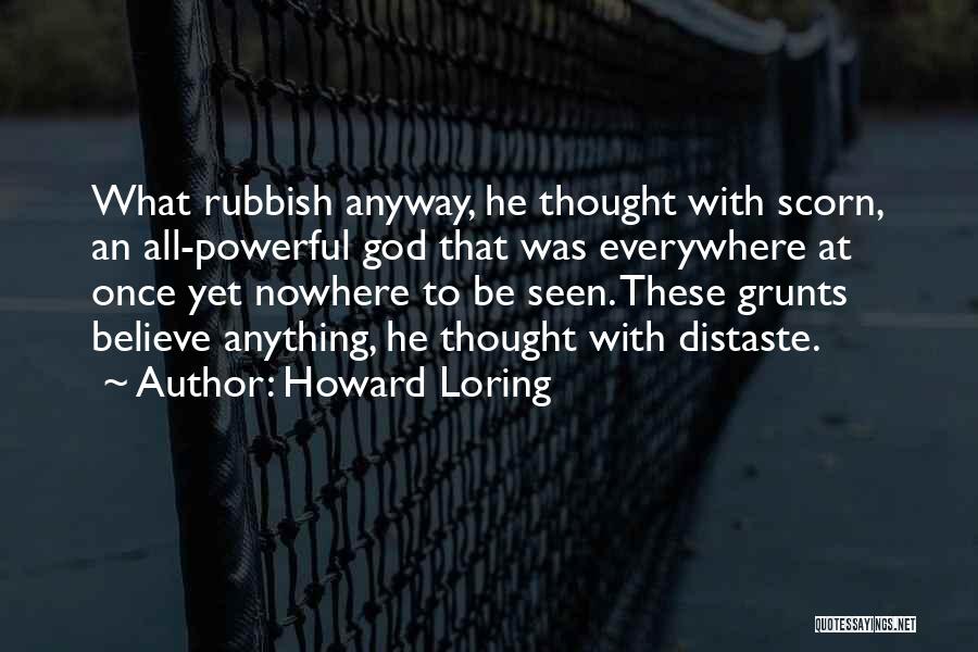 Howard Loring Quotes: What Rubbish Anyway, He Thought With Scorn, An All-powerful God That Was Everywhere At Once Yet Nowhere To Be Seen.