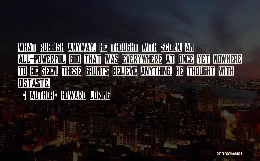 Howard Loring Quotes: What Rubbish Anyway, He Thought With Scorn, An All-powerful God That Was Everywhere At Once Yet Nowhere To Be Seen.