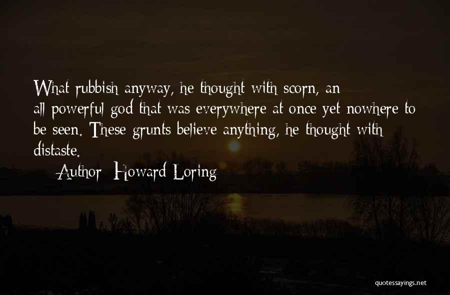 Howard Loring Quotes: What Rubbish Anyway, He Thought With Scorn, An All-powerful God That Was Everywhere At Once Yet Nowhere To Be Seen.