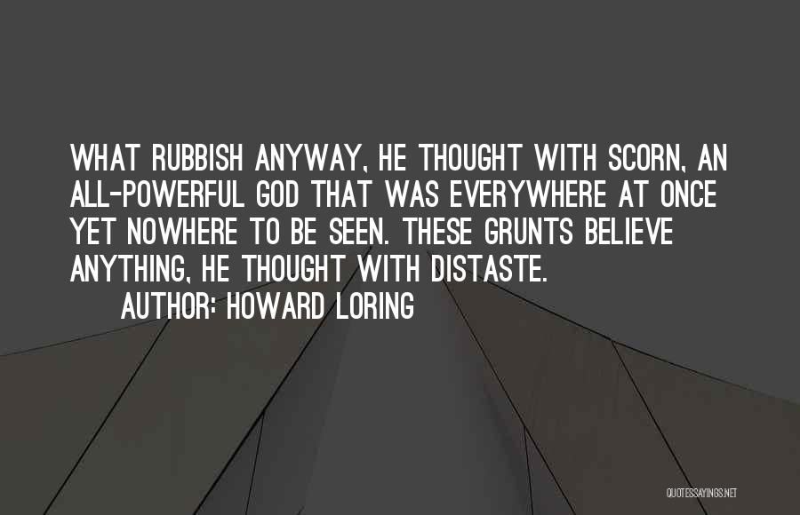 Howard Loring Quotes: What Rubbish Anyway, He Thought With Scorn, An All-powerful God That Was Everywhere At Once Yet Nowhere To Be Seen.