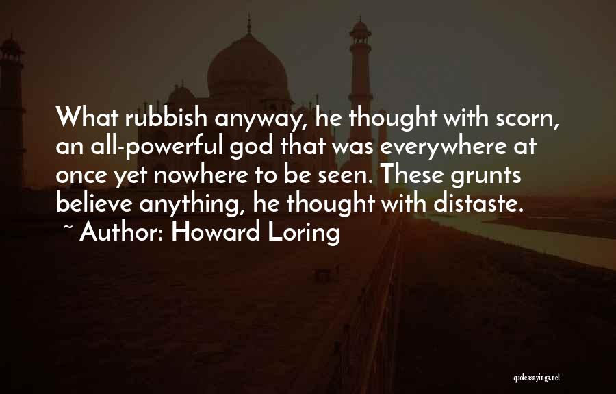 Howard Loring Quotes: What Rubbish Anyway, He Thought With Scorn, An All-powerful God That Was Everywhere At Once Yet Nowhere To Be Seen.