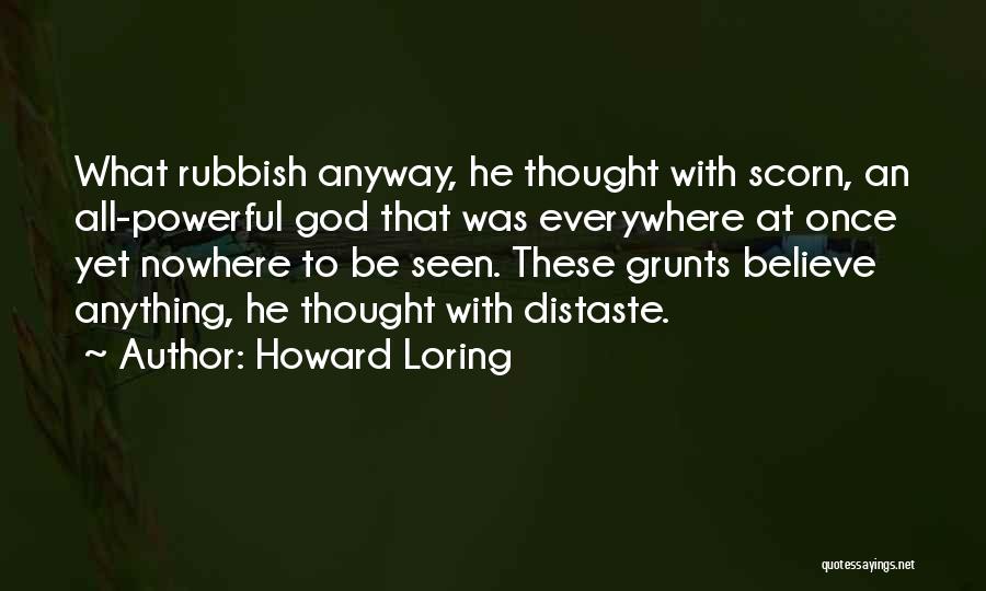 Howard Loring Quotes: What Rubbish Anyway, He Thought With Scorn, An All-powerful God That Was Everywhere At Once Yet Nowhere To Be Seen.