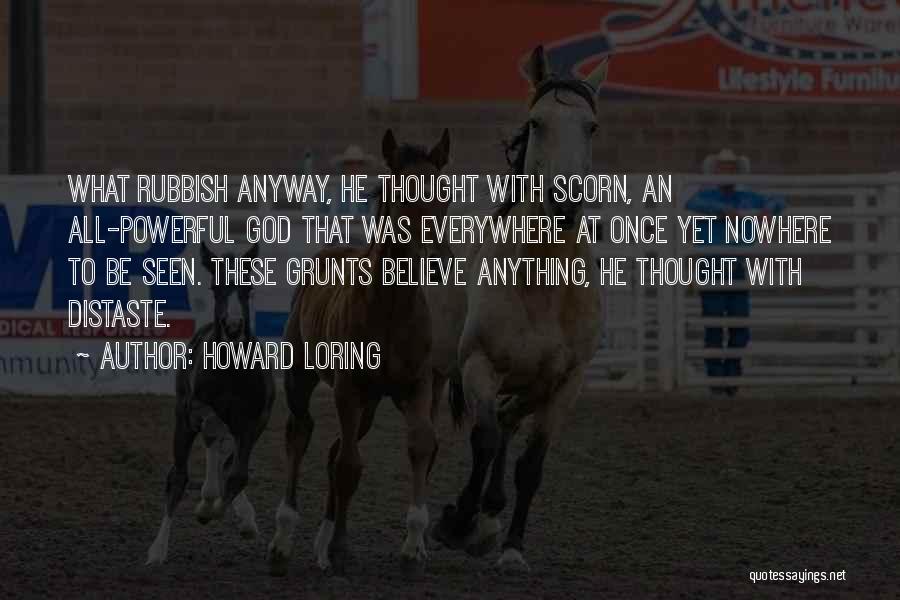 Howard Loring Quotes: What Rubbish Anyway, He Thought With Scorn, An All-powerful God That Was Everywhere At Once Yet Nowhere To Be Seen.