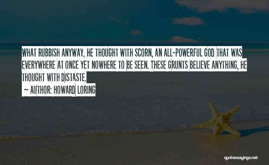 Howard Loring Quotes: What Rubbish Anyway, He Thought With Scorn, An All-powerful God That Was Everywhere At Once Yet Nowhere To Be Seen.