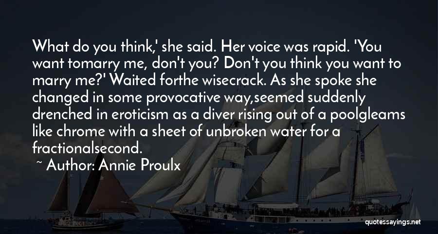 Annie Proulx Quotes: What Do You Think,' She Said. Her Voice Was Rapid. 'you Want Tomarry Me, Don't You? Don't You Think You