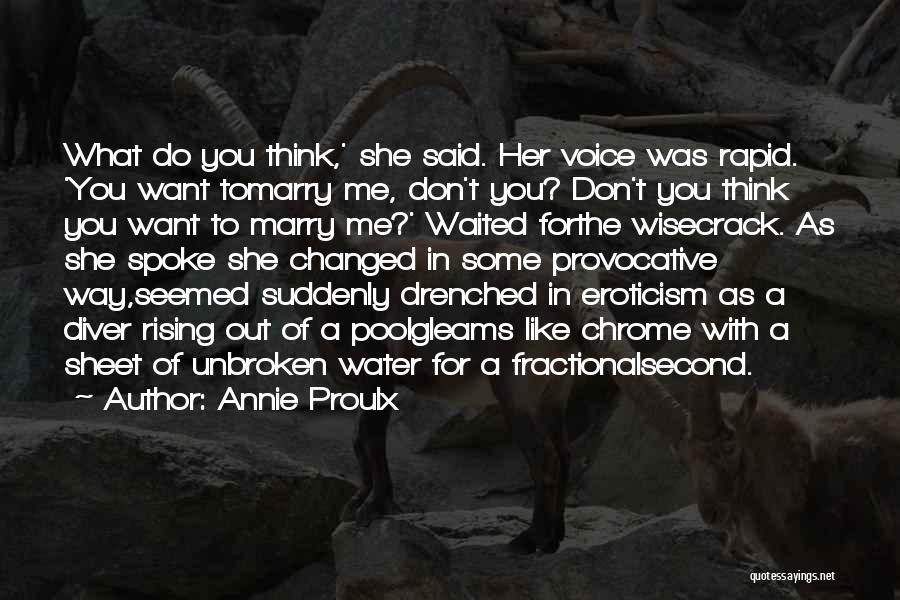 Annie Proulx Quotes: What Do You Think,' She Said. Her Voice Was Rapid. 'you Want Tomarry Me, Don't You? Don't You Think You