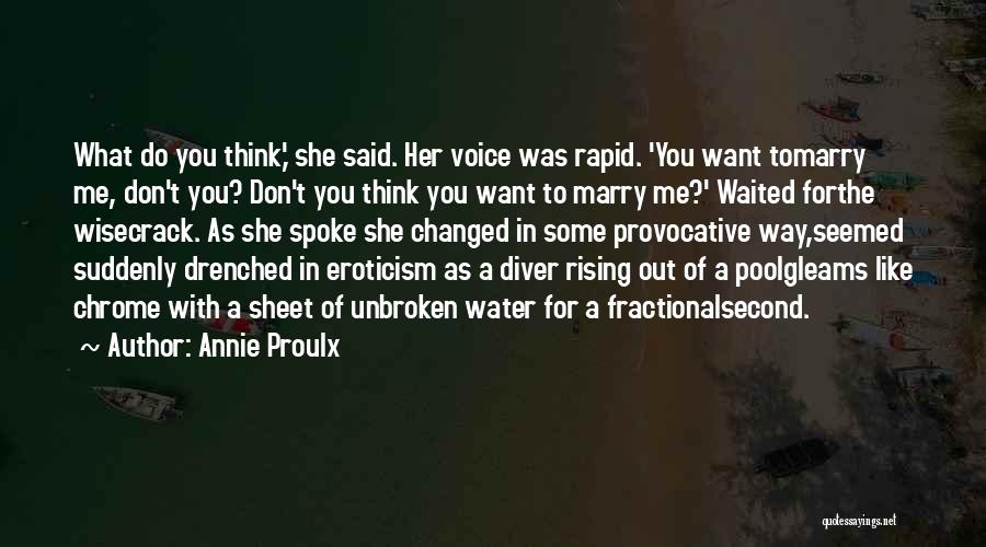 Annie Proulx Quotes: What Do You Think,' She Said. Her Voice Was Rapid. 'you Want Tomarry Me, Don't You? Don't You Think You