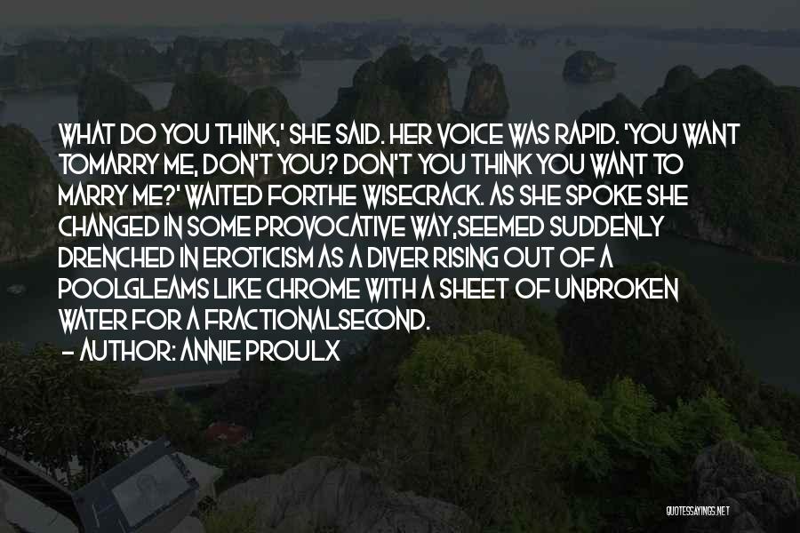 Annie Proulx Quotes: What Do You Think,' She Said. Her Voice Was Rapid. 'you Want Tomarry Me, Don't You? Don't You Think You