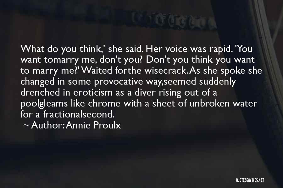 Annie Proulx Quotes: What Do You Think,' She Said. Her Voice Was Rapid. 'you Want Tomarry Me, Don't You? Don't You Think You