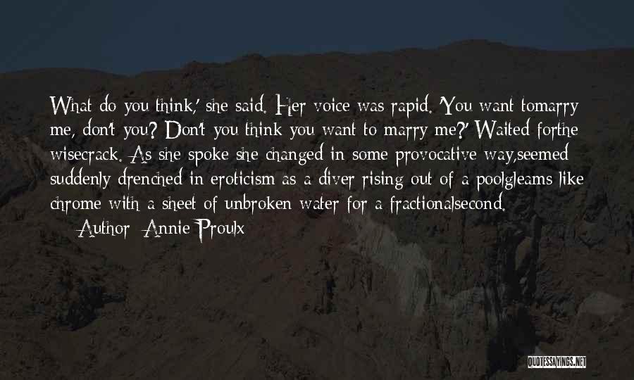 Annie Proulx Quotes: What Do You Think,' She Said. Her Voice Was Rapid. 'you Want Tomarry Me, Don't You? Don't You Think You